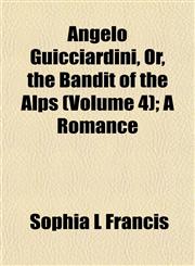 Angelo Guicciardini, Or, the Bandit of the Alps (Volume 4); A Romance,1153274167,9781153274166