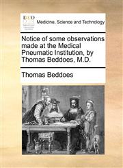 Notice of some observations made at the Medical Pneumatic Institution, by Thomas Beddoes, M.D.,1170632289,9781170632284