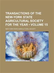 Transactions of the New-York State Agricultural Society for the Year (Volume 15),1154427706,9781154427707