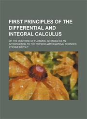 First Principles of the Differential and Integral Calculus; Or the Doctrine of Fluxions, Intended as an Introduction to the Physico-Mathematical Scien,1236521439,9781236521439