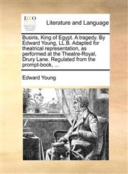 Busiris, King of Egypt. A tragedy. By Edward Young, LL.B. Adapted for theatrical representation, as performed at the Theatre-Royal, Drury Lane. Regulated from the prompt-book, ...,1170434509,9781170434505
