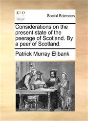 Considerations on the present state of the peerage of Scotland. By a peer of Scotland.,1170373291,9781170373293