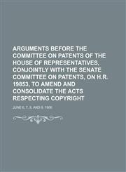 Arguments before the Committee on Patents of the House of Representatives, conjointly with the Senate Committee on Patents, on H.R. 19853, to amend and consolidate the acts respecting copyright; June 6, 7, 8, and 9, 1906,1150644273,9781150644276