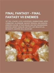 Final Fantasy - Final Fantasy VII Enemies 1st Ray, 2-Faced, 8 Eye, Acrophies, Adamantaimai, Aero Combatant, Allemagne, Ancient Dragon, Ark Dragon, Armored Golem, Attack Squad, Bad Rap, Bagnadrana, Bagrisk, Bandit, Basilisk, Battery Cap, Beachplug, Behemo,1234807289,9781234807283