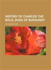 HISTORY OF CHARLES THE BOLD, DUKE OF BURGUNDY,1150905654,9781150905650