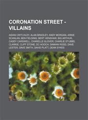 Coronation Street - Villains Aidan Critchley, Alan Bradley, Andy Morgan, Arnie Scanlan, Ben Fielding, Bert Henshaw, Big Arthur, Casey Carswell, Charelle Glover, Charlie Stubbs, Clarkie, Cliff Stone, DC Hooch, Damian Rodd, Dave Lester, Dave Smith, David P,1234740036,9781234740030