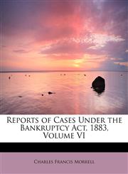 Reports of Cases Under the Bankruptcy Act, 1883, Volume VI,1241651930,9781241651930
