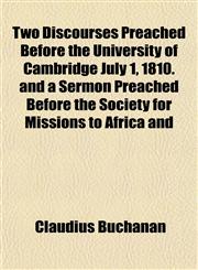Two Discourses Preached Before the University of Cambridge July 1, 1810. and a Sermon Preached Before the Society for Missions to Africa and,1153194724,9781153194723