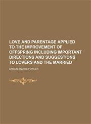 Love and Parentage Applied to the Improvement of Offspring Including Important Directions and Suggestions to Lovers and the Married,1150113200,9781150113208
