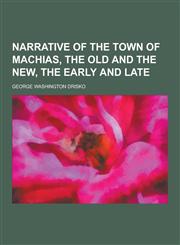 Narrative of the Town of Machias, the Old and the New, the Early and Late,1230358250,9781230358253
