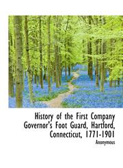 History of the First Company Governor's Foot Guard, Hartford, Connecticut, 1771-1901,1115562495,9781115562492