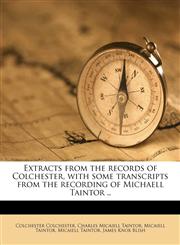 Extracts from the records of Colchester, with some transcripts from the recording of Michaell Taintor ..,1178583023,9781178583021
