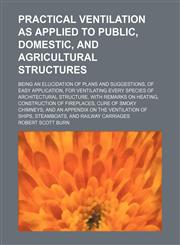 Practical ventilation as applied to public, domestic, and agricultural structures; being an elucidation of plans and suggestions, of easy application, for ventilating every species of architectural structure, with remarks on heating, construction of firep,1154818675,9781154818673