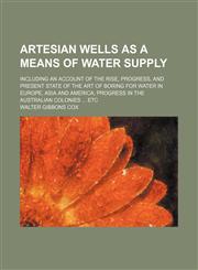 Artesian wells as a means of water supply; including an account of the rise, progress, and present state of the art of boring for water in Europe, Asia and America progress in the Australian colonies  etc,1152014153,9781152014152