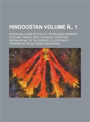 Hindoostan; Containing a Description of the Religion, Manners, Customs, Trades, Arts, Sciences, Literature, Diversions &C. of the Hindoos Illustr. Wit,1236537548,9781236537546