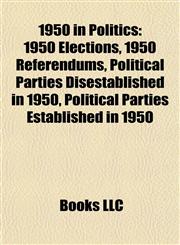 1950 in Politics 1950 Elections, 1950 Referendums, Political Parties Disestablished in 1950, Political Parties Established in 1950,1157745407,9781157745402