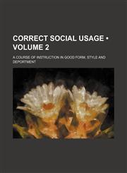 Correct Social Usage (Volume 2); A Course of Instruction in Good Form, Style and Deportment,1154288862,9781154288865