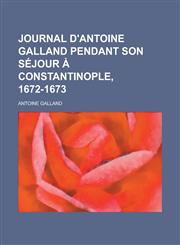 Journal D'Antoine Galland Pendant Son Sejour a Constantinople, 1672-1673,1235594874,9781235594878
