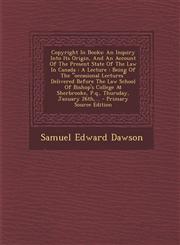 Copyright in Books An Inquiry Into Its Origin, and an Account of the Present State of the Law in Canada: A Lecture: Being of the Occasion,1295468611,9781295468614