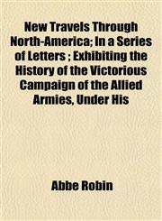 New Travels Through North-America; In a Series of Letters ; Exhibiting the History of the Victorious Campaign of the Allied Armies, Under His,1155092511,9781155092515