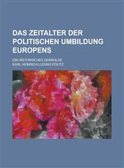 Das Zeitalter Der Politischen Umbildung Europens; Ein Historisches Gemahlde,1234339358,9781234339357