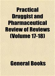 Practical Druggist and Pharmaceutical Review of Reviews (Volume 17-18),1153094045,9781153094047