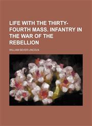 Life with the Thirty-fourth Mass. Infantry in the War of the Rebellion,1152378023,9781152378025