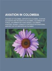 Aviation in Colombia Airlines of Colombia, Airports in Colombia, Aviation accidents and incidents in Colombia, Colombian Air Force, Colombian Air Force bases, Colombian aviators, Avianca, Ernesto Cortissoz International Airport,1157775217,9781157775218