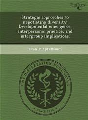 Strategic approaches to negotiating diversity Developmental emergence, interpersonal practice, and intergroup implications.,1244056251,9781244056251