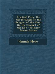 Practical Piety Or, the Influence of the Religion of the Heart on the Conduct of the Life,1287416918,9781287416913