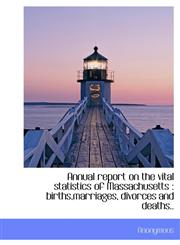 Annual report on the vital statistics of Massachusetts births,marriages, divorces and deaths..,1116311151,9781116311150
