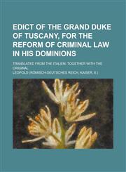 Edict of the Grand Duke of Tuscany, for the Reform of Criminal Law in His Dominions; Translated from the Italien Together with the Original,115089704X,9781150897047