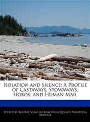 Isolation and Silence A Profile of Castaways, Stowaways, Hobos, and Human Mail,124115323X,9781241153236