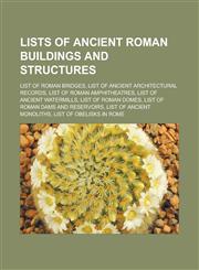 Lists of Ancient Roman Buildings and Structures List of Roman Bridges, List of Ancient Architectural Records, List of Roman Amphitheatres, List of An,1155798708,9781155798707