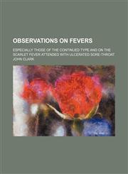 Observations on Fevers; Especially Those of the Continued Type and on the Scarlet Fever Attended With Ulcerated Sore-Throat,1235239128,9781235239120