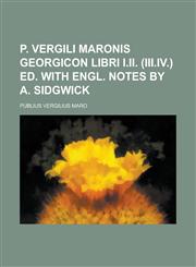 P. Vergili Maronis Georgicon libri i.ii. (iii.iv.) ed. with Engl. notes by A. Sidgwick,1230146326,9781230146324