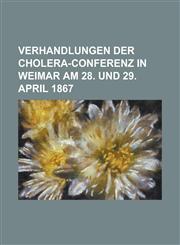 Verhandlungen Der Cholera-Conferenz in Weimar Am 28. Und 29. April 1867,1234309157,9781234309152