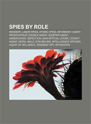 Spies by role Resident, Labor spies, Atomic spies, Informant, Agent provocateur, Double agent, Sleeper agent, Undercover, Defection,1156869455,9781156869451