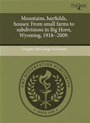 Mountains, hayfields, houses From small farms to subdivisions in Big Horn, Wyoming, 1918--2009.,124457127X,9781244571273