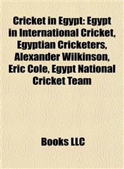 Cricket in Egypt Egypt in International Cricket, Egyptian Cricketers, Alexander Wilkinson, Eric Cole, Egypt National Cricket Team,1158017820,9781158017829