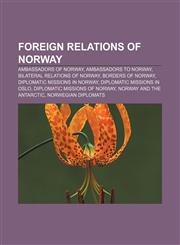 Foreign relations of Norway Ambassadors of Norway, Ambassadors to Norway, Bilateral relations of Norway, Borders of Norway,1156475295,9781156475294