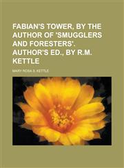 Fabian's Tower, by the Author of 'Smugglers and Foresters'. Author's Ed., by R.M. Kettle,1231960744,9781231960745