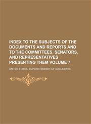 Index to the subjects of the documents and reports and to the committees, senators, and representatives presenting them Volume 7,1230170618,9781230170619
