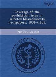 Coverage of the prohibition issue in selected Massachusetts newspapers, 1851--1855.,1243388455,9781243388452