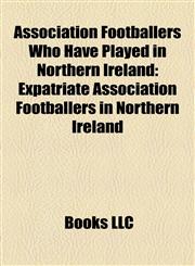 Association Footballers Who Have Played in Northern Ireland Expatriate Association Footballers in Northern Ireland,1158075901,9781158075904