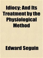 Idiocy; And Its Treatment by the Physiological Method,115491528X,9781154915280