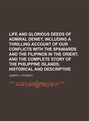Life and glorious deeds of Admiral Dewey, including a thrilling account of our conflicts with the Spaniards and the Filipinos in the Orient, and the complete story of the Philippine islands, historical and descriptive,1150567872,9781150567872