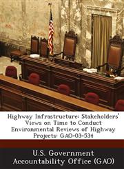 Highway Infrastructure Stakeholders' Views on Time to Conduct Environmental Reviews of Highway Projects: Gao-03-534,1289097372,9781289097370