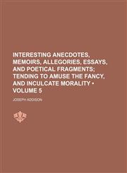 Interesting Anecdotes, Memoirs, Allegories, Essays, and Poetical Fragments (Volume 5); Tending to Amuse the Fancy, and Inculcate Morality,1154323633,9781154323634
