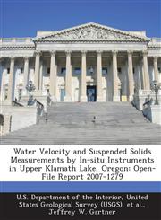 Water Velocity and Suspended Solids Measurements by In-situ Instruments in Upper Klamath Lake, Oregon Open-File Report 2007-1279,1288744072,9781288744077